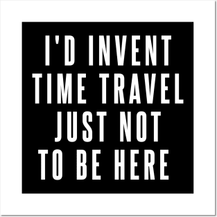 I'd Invent Time Travel Just Not To Be Here Posters and Art